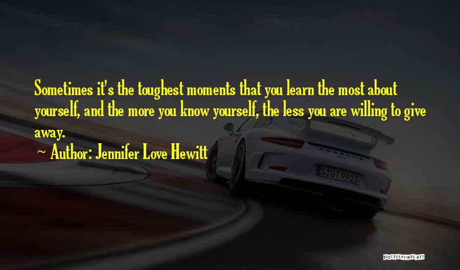 Jennifer Love Hewitt Quotes: Sometimes It's The Toughest Moments That You Learn The Most About Yourself, And The More You Know Yourself, The Less
