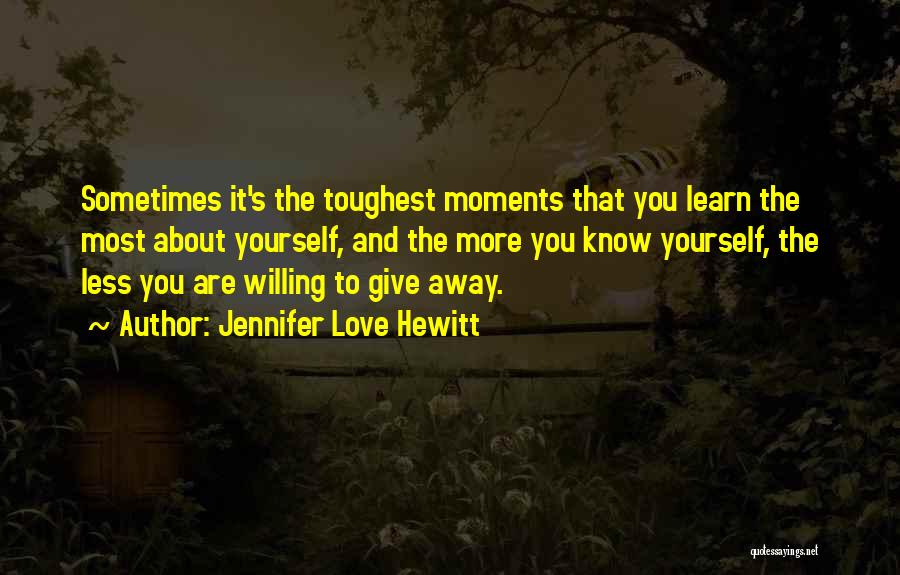 Jennifer Love Hewitt Quotes: Sometimes It's The Toughest Moments That You Learn The Most About Yourself, And The More You Know Yourself, The Less