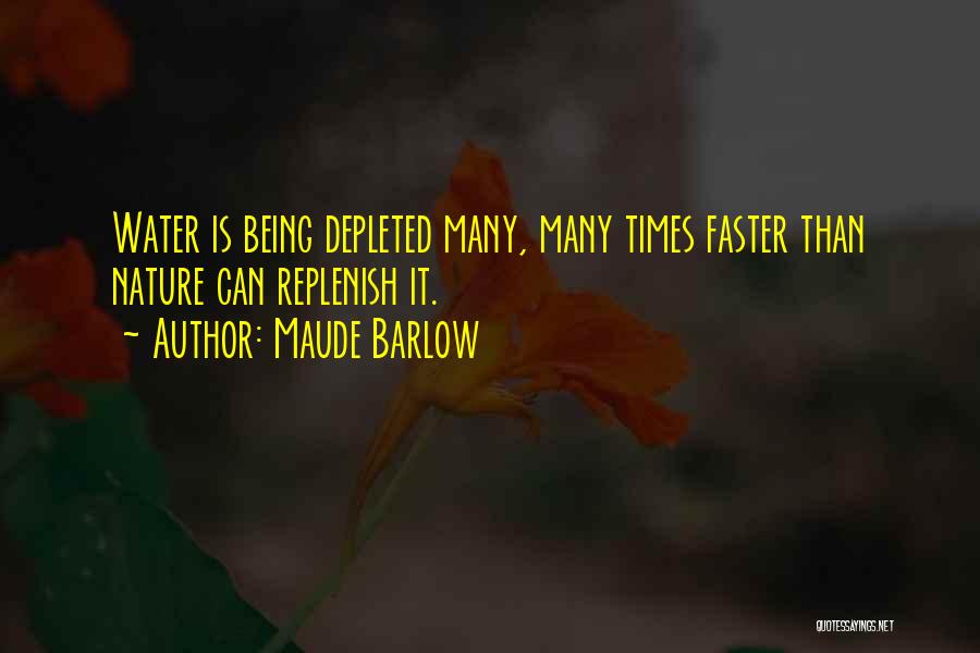 Maude Barlow Quotes: Water Is Being Depleted Many, Many Times Faster Than Nature Can Replenish It.