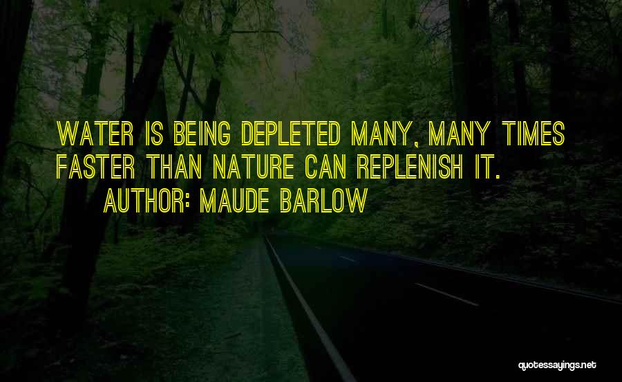 Maude Barlow Quotes: Water Is Being Depleted Many, Many Times Faster Than Nature Can Replenish It.