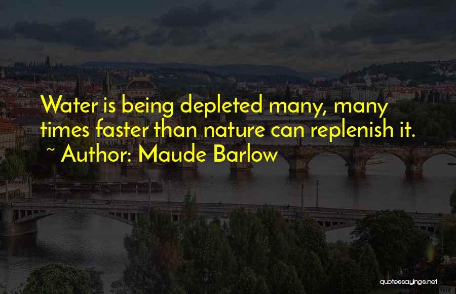 Maude Barlow Quotes: Water Is Being Depleted Many, Many Times Faster Than Nature Can Replenish It.