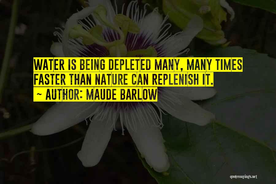 Maude Barlow Quotes: Water Is Being Depleted Many, Many Times Faster Than Nature Can Replenish It.