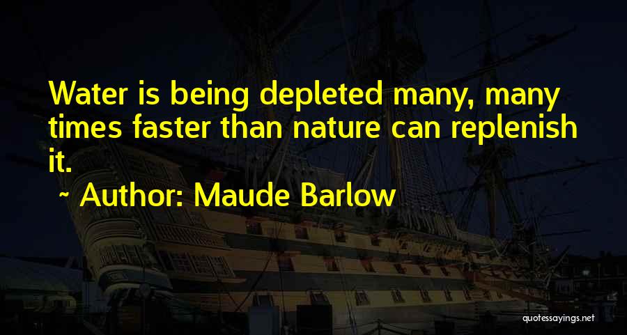 Maude Barlow Quotes: Water Is Being Depleted Many, Many Times Faster Than Nature Can Replenish It.