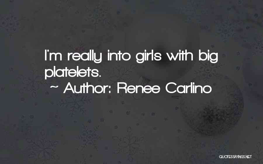 Renee Carlino Quotes: I'm Really Into Girls With Big Platelets.