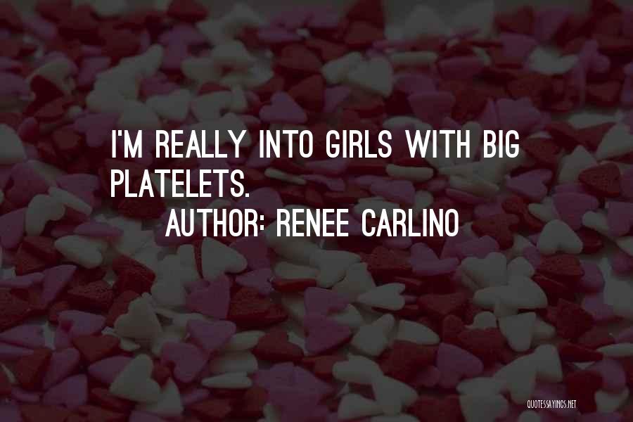 Renee Carlino Quotes: I'm Really Into Girls With Big Platelets.