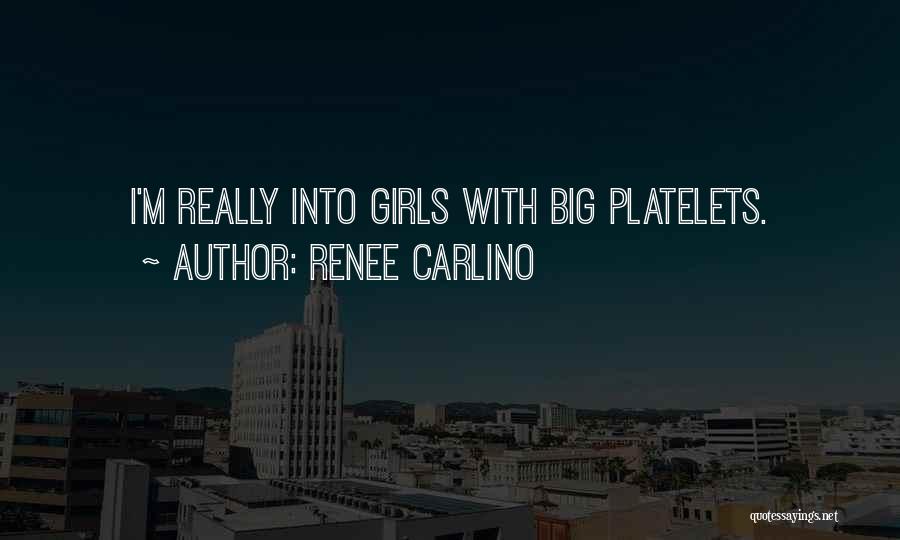 Renee Carlino Quotes: I'm Really Into Girls With Big Platelets.