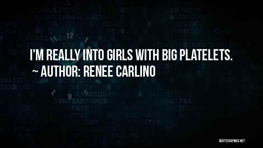 Renee Carlino Quotes: I'm Really Into Girls With Big Platelets.