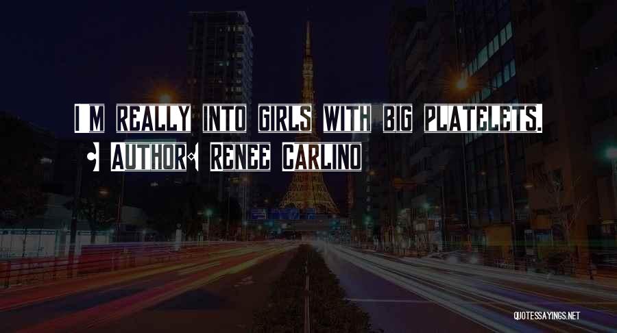 Renee Carlino Quotes: I'm Really Into Girls With Big Platelets.