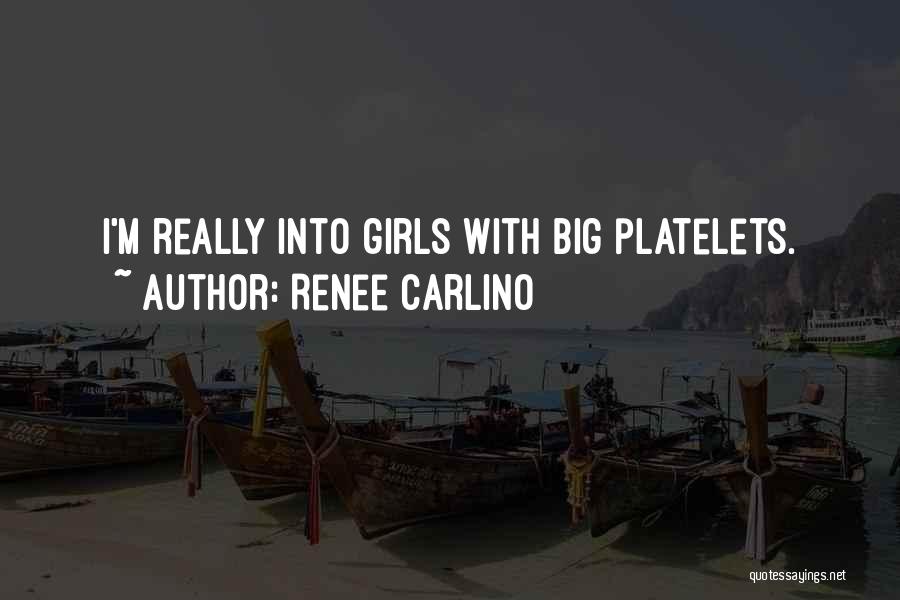 Renee Carlino Quotes: I'm Really Into Girls With Big Platelets.