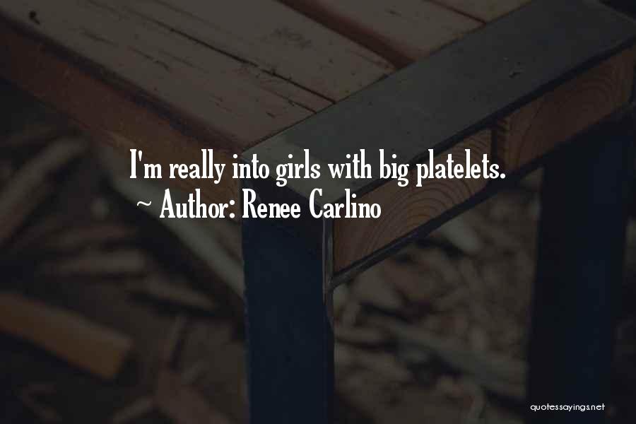 Renee Carlino Quotes: I'm Really Into Girls With Big Platelets.