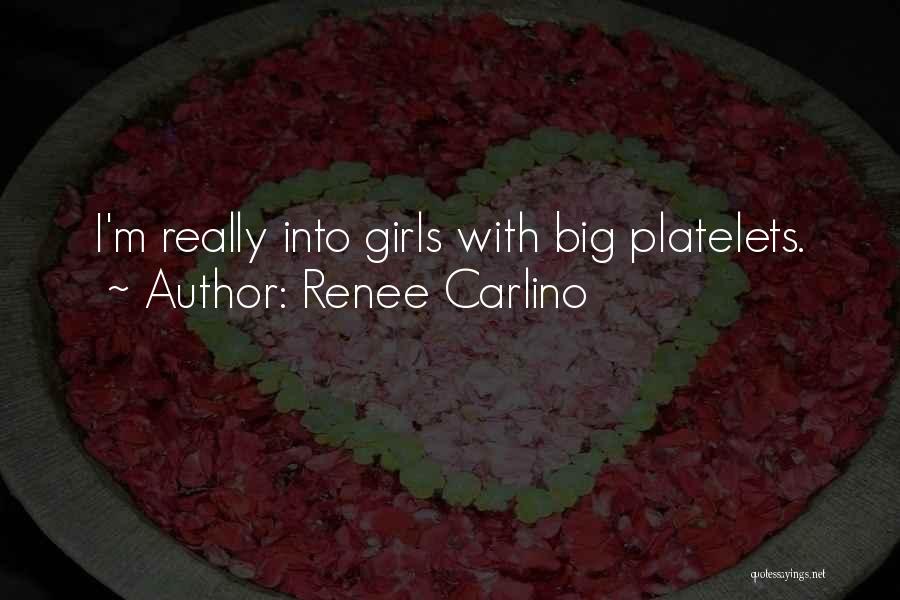 Renee Carlino Quotes: I'm Really Into Girls With Big Platelets.