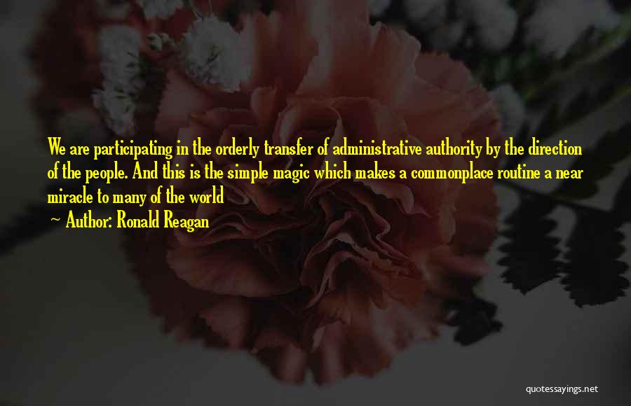 Ronald Reagan Quotes: We Are Participating In The Orderly Transfer Of Administrative Authority By The Direction Of The People. And This Is The