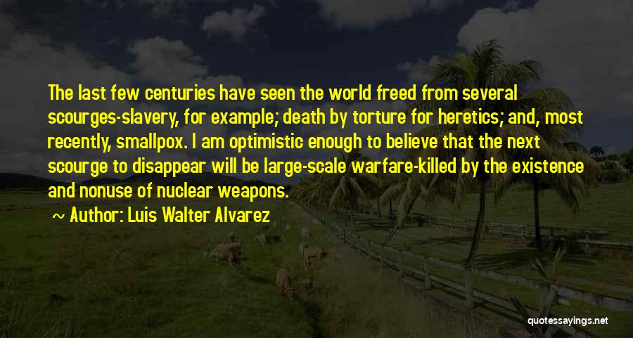 Luis Walter Alvarez Quotes: The Last Few Centuries Have Seen The World Freed From Several Scourges-slavery, For Example; Death By Torture For Heretics; And,