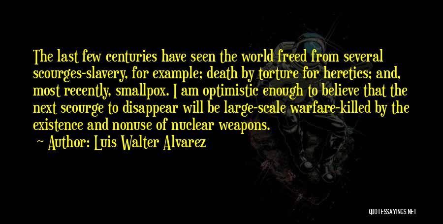 Luis Walter Alvarez Quotes: The Last Few Centuries Have Seen The World Freed From Several Scourges-slavery, For Example; Death By Torture For Heretics; And,