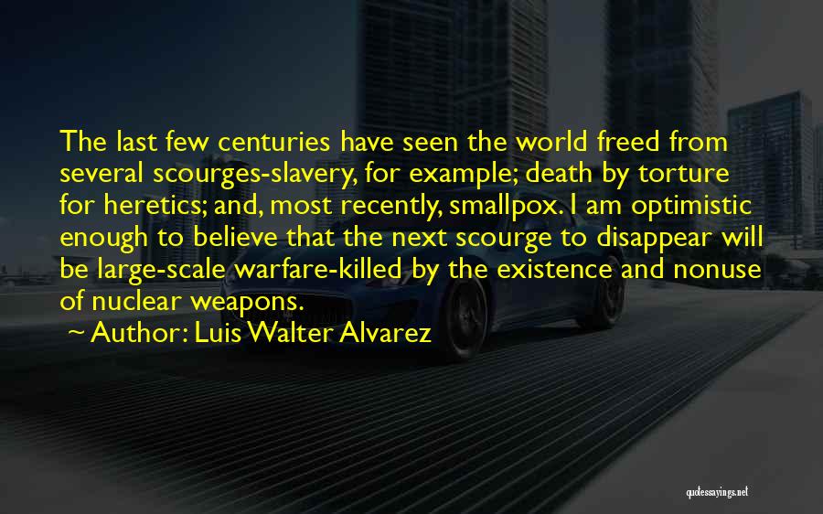 Luis Walter Alvarez Quotes: The Last Few Centuries Have Seen The World Freed From Several Scourges-slavery, For Example; Death By Torture For Heretics; And,