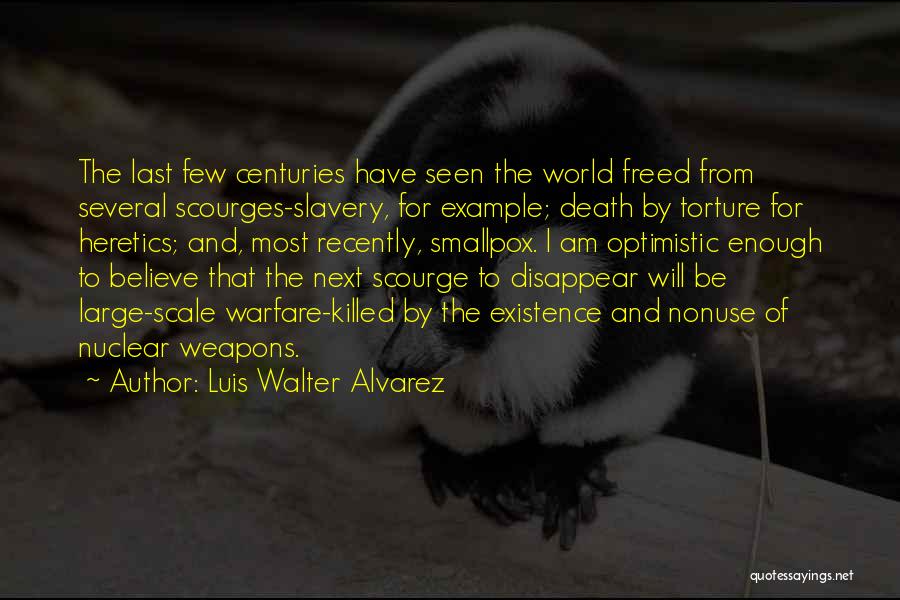 Luis Walter Alvarez Quotes: The Last Few Centuries Have Seen The World Freed From Several Scourges-slavery, For Example; Death By Torture For Heretics; And,