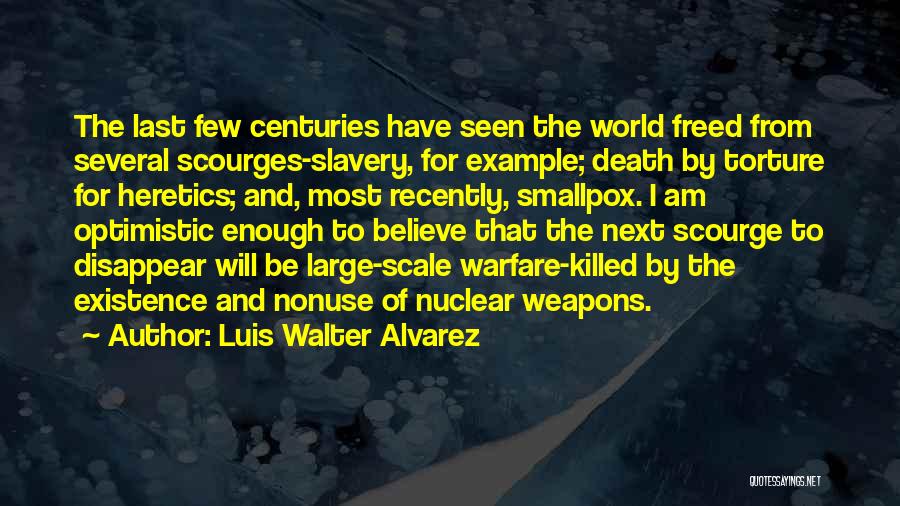 Luis Walter Alvarez Quotes: The Last Few Centuries Have Seen The World Freed From Several Scourges-slavery, For Example; Death By Torture For Heretics; And,