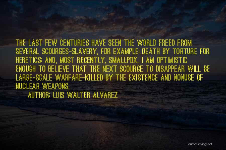 Luis Walter Alvarez Quotes: The Last Few Centuries Have Seen The World Freed From Several Scourges-slavery, For Example; Death By Torture For Heretics; And,