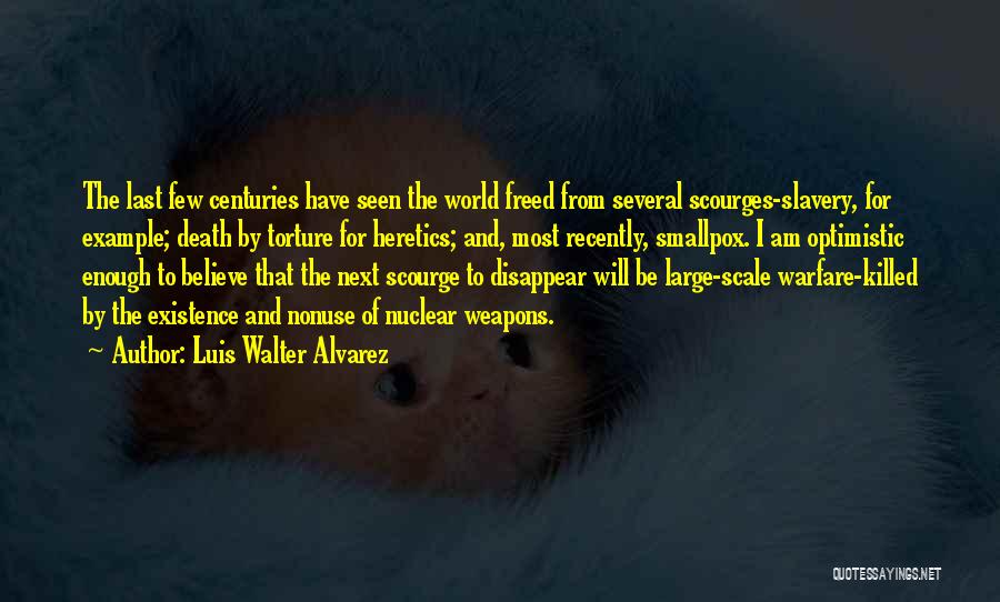 Luis Walter Alvarez Quotes: The Last Few Centuries Have Seen The World Freed From Several Scourges-slavery, For Example; Death By Torture For Heretics; And,