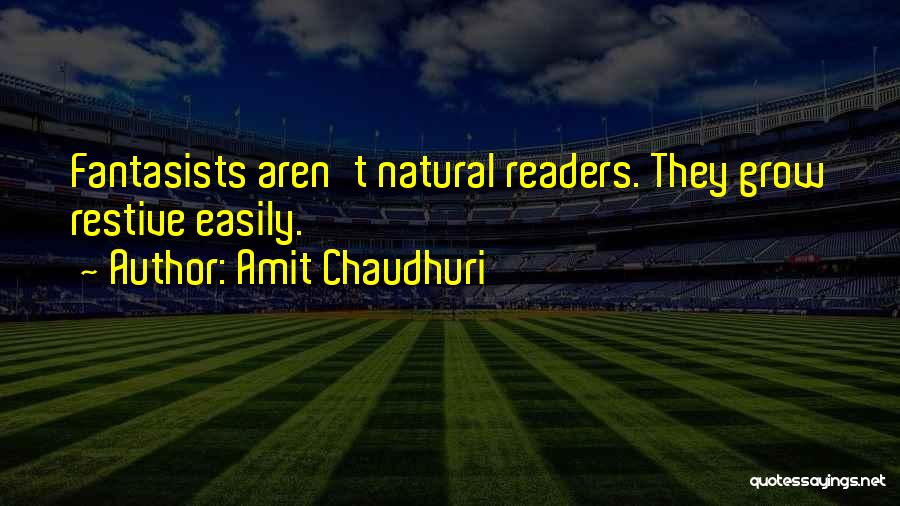 Amit Chaudhuri Quotes: Fantasists Aren't Natural Readers. They Grow Restive Easily.