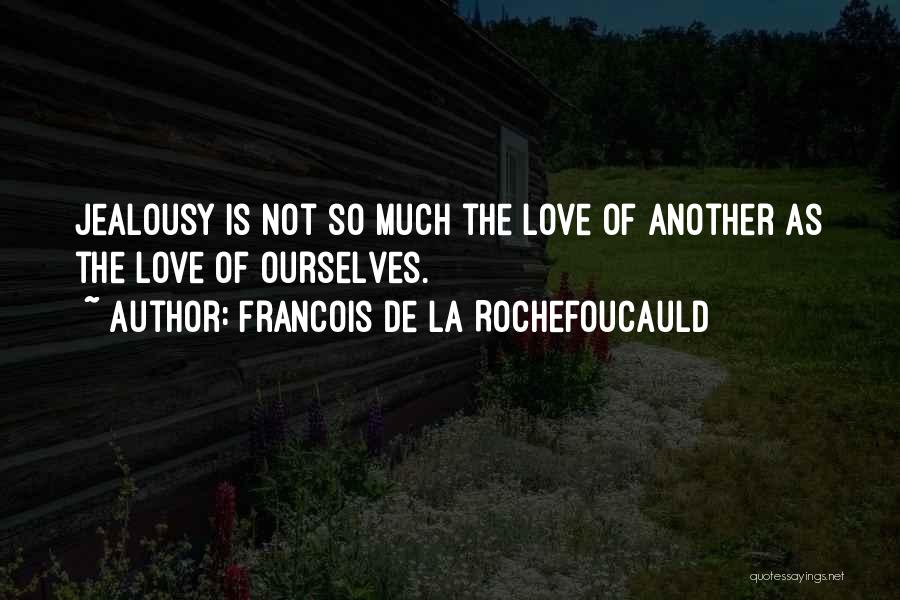 Francois De La Rochefoucauld Quotes: Jealousy Is Not So Much The Love Of Another As The Love Of Ourselves.