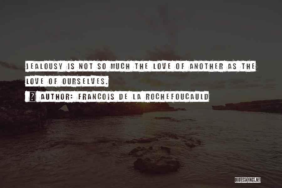 Francois De La Rochefoucauld Quotes: Jealousy Is Not So Much The Love Of Another As The Love Of Ourselves.