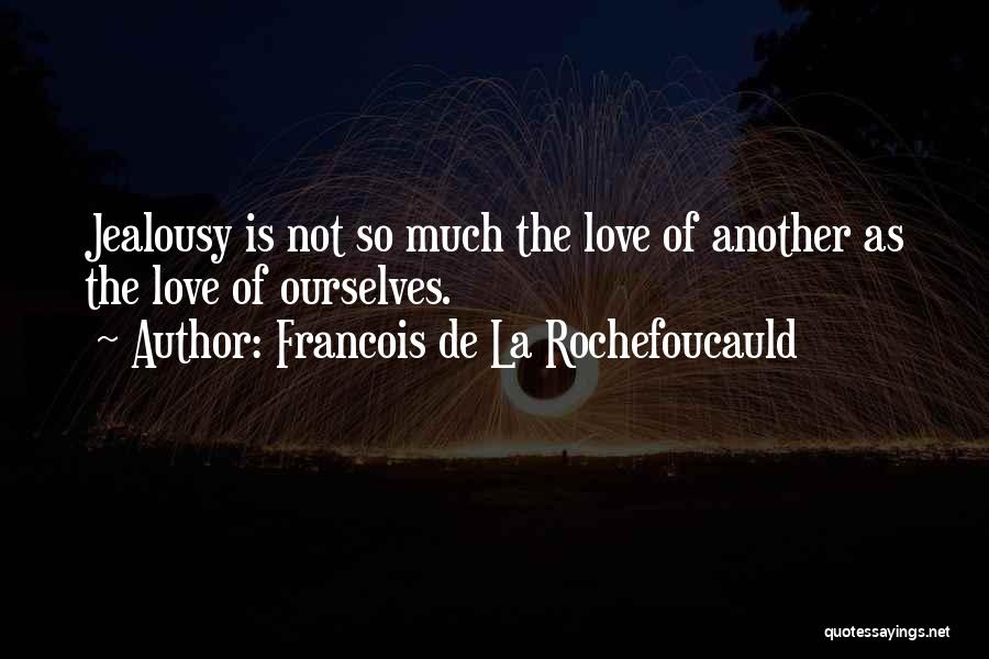 Francois De La Rochefoucauld Quotes: Jealousy Is Not So Much The Love Of Another As The Love Of Ourselves.