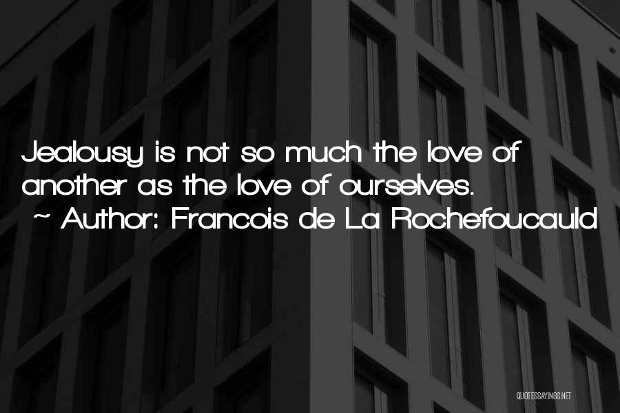 Francois De La Rochefoucauld Quotes: Jealousy Is Not So Much The Love Of Another As The Love Of Ourselves.