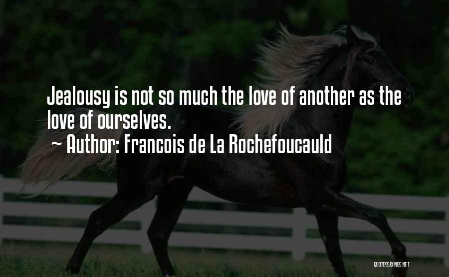 Francois De La Rochefoucauld Quotes: Jealousy Is Not So Much The Love Of Another As The Love Of Ourselves.