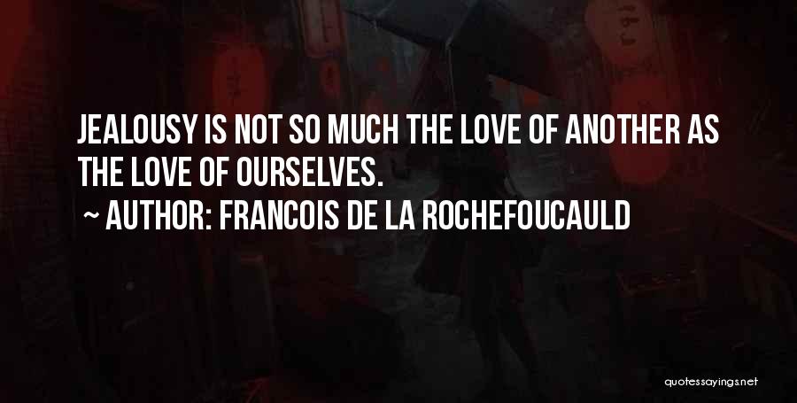 Francois De La Rochefoucauld Quotes: Jealousy Is Not So Much The Love Of Another As The Love Of Ourselves.