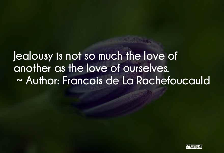 Francois De La Rochefoucauld Quotes: Jealousy Is Not So Much The Love Of Another As The Love Of Ourselves.