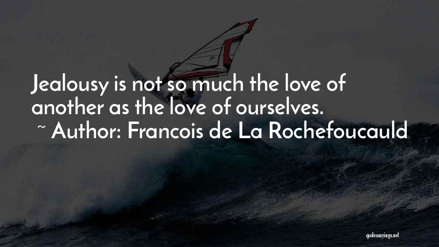 Francois De La Rochefoucauld Quotes: Jealousy Is Not So Much The Love Of Another As The Love Of Ourselves.