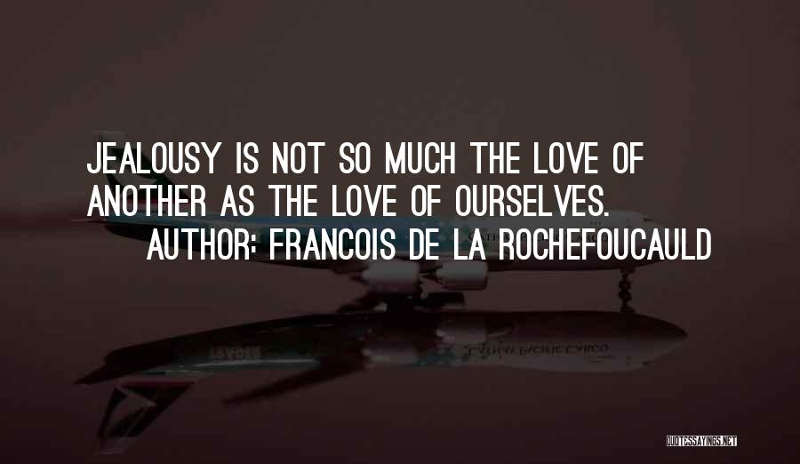 Francois De La Rochefoucauld Quotes: Jealousy Is Not So Much The Love Of Another As The Love Of Ourselves.