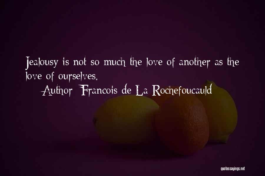 Francois De La Rochefoucauld Quotes: Jealousy Is Not So Much The Love Of Another As The Love Of Ourselves.