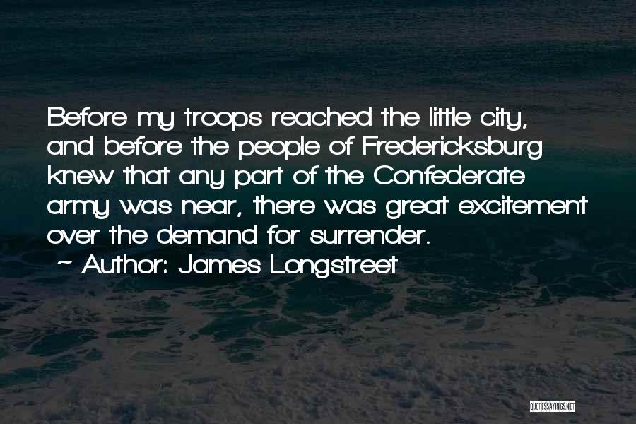 James Longstreet Quotes: Before My Troops Reached The Little City, And Before The People Of Fredericksburg Knew That Any Part Of The Confederate