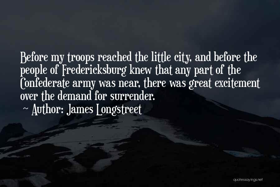James Longstreet Quotes: Before My Troops Reached The Little City, And Before The People Of Fredericksburg Knew That Any Part Of The Confederate
