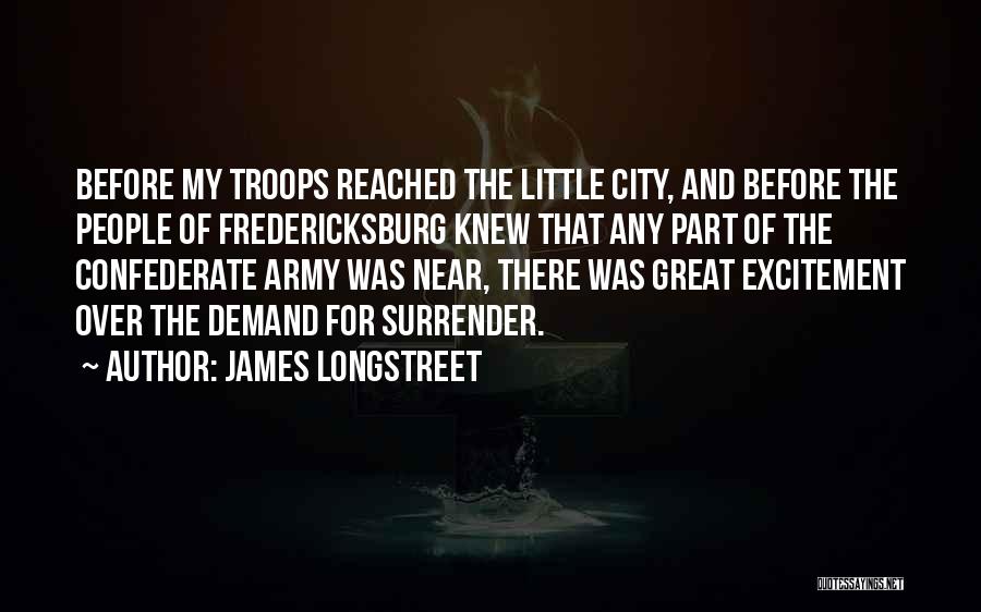 James Longstreet Quotes: Before My Troops Reached The Little City, And Before The People Of Fredericksburg Knew That Any Part Of The Confederate
