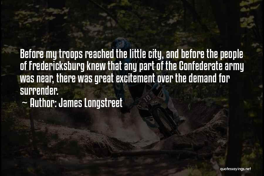 James Longstreet Quotes: Before My Troops Reached The Little City, And Before The People Of Fredericksburg Knew That Any Part Of The Confederate