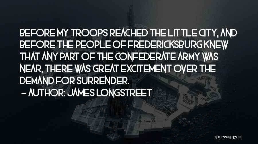 James Longstreet Quotes: Before My Troops Reached The Little City, And Before The People Of Fredericksburg Knew That Any Part Of The Confederate