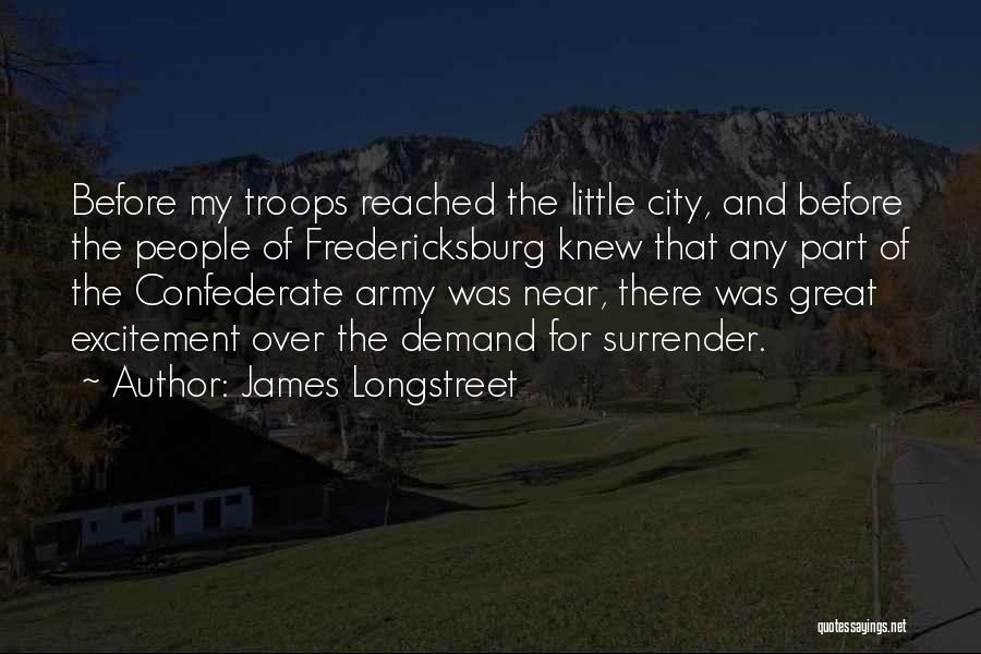 James Longstreet Quotes: Before My Troops Reached The Little City, And Before The People Of Fredericksburg Knew That Any Part Of The Confederate