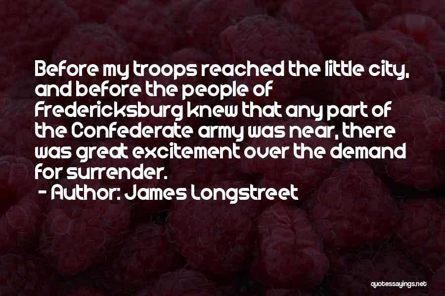 James Longstreet Quotes: Before My Troops Reached The Little City, And Before The People Of Fredericksburg Knew That Any Part Of The Confederate