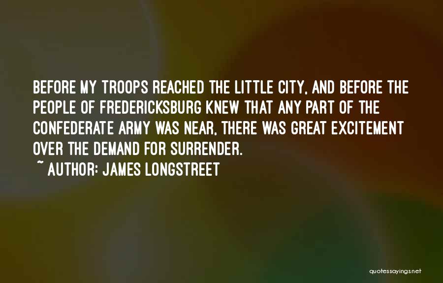 James Longstreet Quotes: Before My Troops Reached The Little City, And Before The People Of Fredericksburg Knew That Any Part Of The Confederate