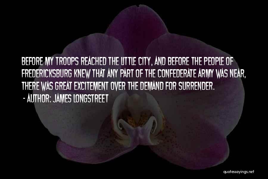 James Longstreet Quotes: Before My Troops Reached The Little City, And Before The People Of Fredericksburg Knew That Any Part Of The Confederate