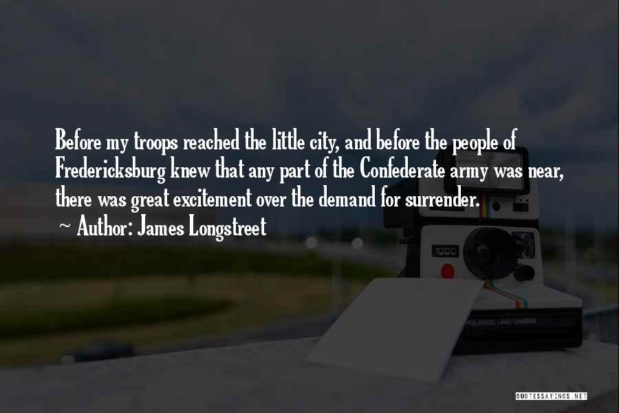 James Longstreet Quotes: Before My Troops Reached The Little City, And Before The People Of Fredericksburg Knew That Any Part Of The Confederate