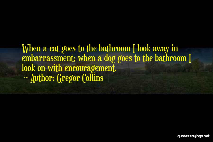 Gregor Collins Quotes: When A Cat Goes To The Bathroom I Look Away In Embarrassment; When A Dog Goes To The Bathroom I