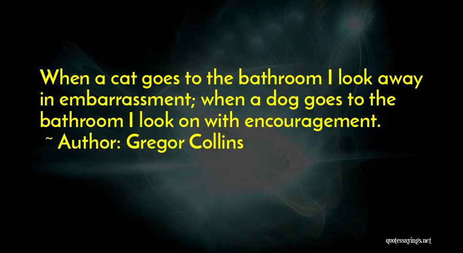 Gregor Collins Quotes: When A Cat Goes To The Bathroom I Look Away In Embarrassment; When A Dog Goes To The Bathroom I