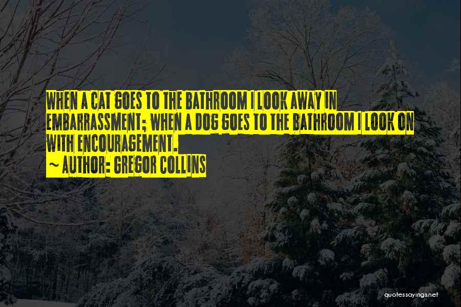 Gregor Collins Quotes: When A Cat Goes To The Bathroom I Look Away In Embarrassment; When A Dog Goes To The Bathroom I