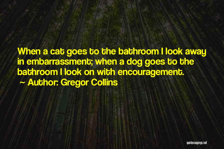 Gregor Collins Quotes: When A Cat Goes To The Bathroom I Look Away In Embarrassment; When A Dog Goes To The Bathroom I