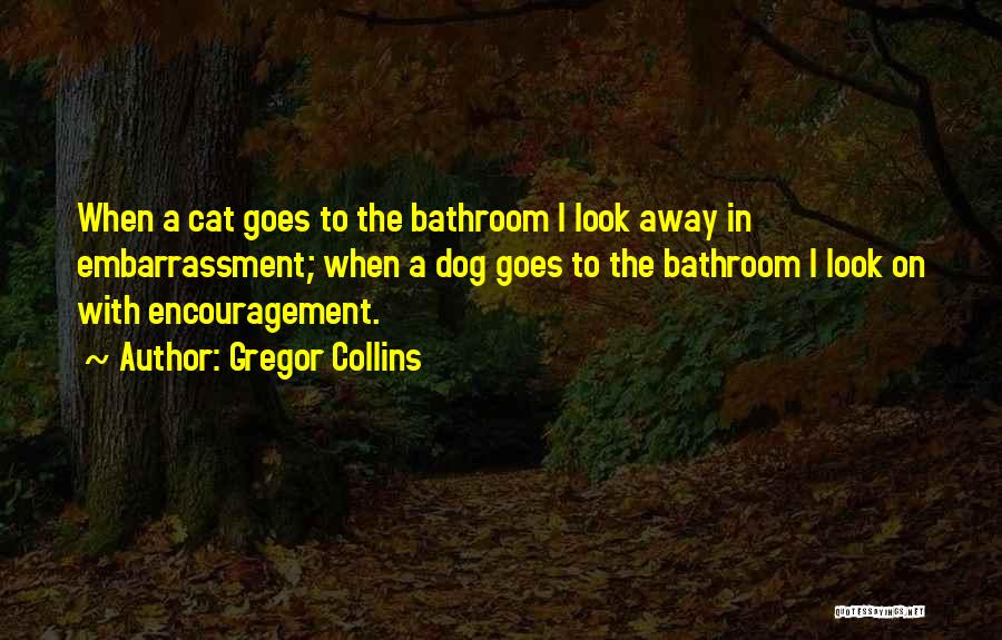 Gregor Collins Quotes: When A Cat Goes To The Bathroom I Look Away In Embarrassment; When A Dog Goes To The Bathroom I