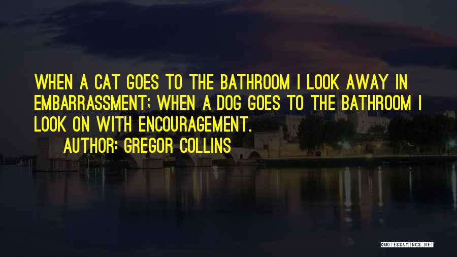 Gregor Collins Quotes: When A Cat Goes To The Bathroom I Look Away In Embarrassment; When A Dog Goes To The Bathroom I